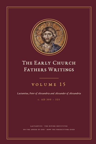 Cover of The Early Church Fathers Writings, Volume 15: Lactantius, Peter of Alexandria and Alexander of Alexandria