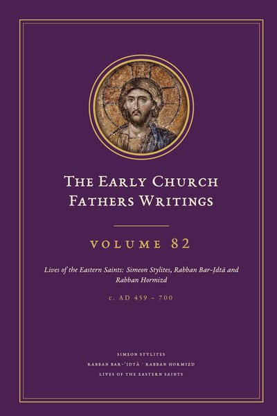 Cover of The Early Church Fathers Writings, Volume 82: Lives of the Eastern Saints: Simeon Stylites, Rabban Bar-ʿIdtā and Rabban Hormizd